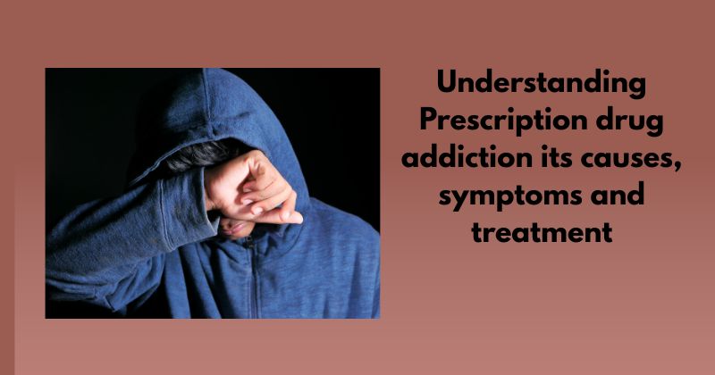 Understanding Prescription drug addiction its causes, symptoms and treatment